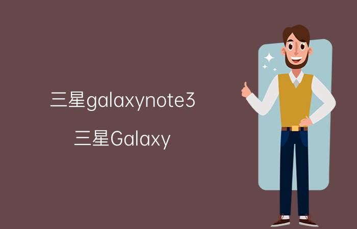 三星galaxynote3 三星Galaxy Note 3评测